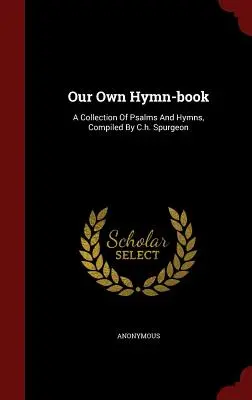 Unser eigenes Gesangbuch: Eine Sammlung von Psalmen und Hymnen, zusammengestellt von C.h. Spurgeon - Our Own Hymn-book: A Collection Of Psalms And Hymns, Compiled By C.h. Spurgeon