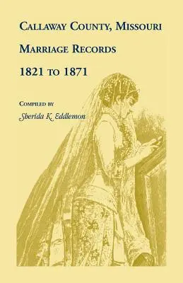 Callaway County, Missouri, Heiratsaufzeichnungen: 1821 bis 1871 - Callaway County, Missouri, Marriage Records: 1821 to 1871