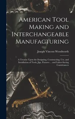 American Tool Making and Interchangeable Manufacturing: Eine Abhandlung über den Entwurf, die Konstruktion, die Verwendung und den Einbau von Werkzeugen, Vorrichtungen, Halterungen ... - American Tool Making and Interchangeable Manufacturing: A Treatise Upon the Designing, Constructing, Use, and Installation of Tools, Jigs, Fixtures ..