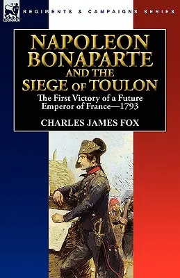 Napoleon Bonaparte und die Belagerung von Toulon: der erste Sieg des zukünftigen Kaisers von Frankreich, 1793 - Napoleon Bonaparte and the Siege of Toulon: the First Victory of a Future Emperor of France, 1793