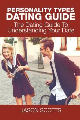 Persönlichkeitstypen Dating Guide: Der Dating-Leitfaden zum Verstehen Ihres Dates - Personality Types Dating Guide: The Dating Guide To Understanding Your Date