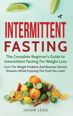 Intermittierendes Fasten: Der komplette Leitfaden für Einsteiger zum intermittierenden Fasten zur Gewichtsreduktion: Das Gewichtsproblem heilen und chronische Krankheiten umkehren - Intermittent Fasting: The Complete Beginner's Guide to Intermittent Fasting For Weight Loss: Cure The Weight Problem And Reverse Chronic Dis