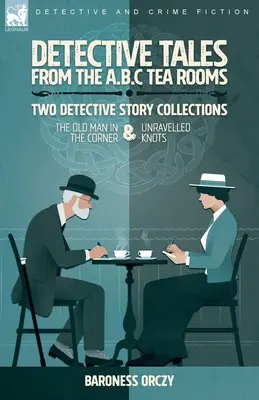 Detektivgeschichten aus den A.B.C Tea-Rooms - Zwei Krimisammlungen: Der alte Mann in der Ecke und Unravelled Knots - Detective Tales from the A.B.C Tea-Rooms-Two Detective Story Collections: The Old Man in the Corner and Unravelled Knots