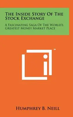 Die Innengeschichte der Börse: Eine faszinierende Geschichte des größten Geldmarktplatzes der Welt - The Inside Story Of The Stock Exchange: A Fascinating Saga Of The World's Greatest Money Market Place