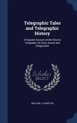 Telegrafische Erzählungen und telegrafische Geschichte: Ein populärer Bericht über den elektrischen Telegraphen, seine Verwendung, sein Ausmaß und seine Ausbreitung - Telegraphic Tales and Telegraphic History: A Popular Account of the Electric Telegraph, Its Uses, Extent and Outgrowths
