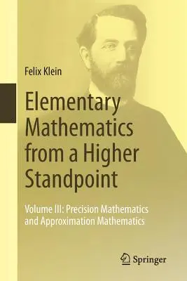 Elementarmathematik vom höheren Standpunkte aus: Band III: Präzisionsmathematik und Approximationsmathematik - Elementary Mathematics from a Higher Standpoint: Volume III: Precision Mathematics and Approximation Mathematics