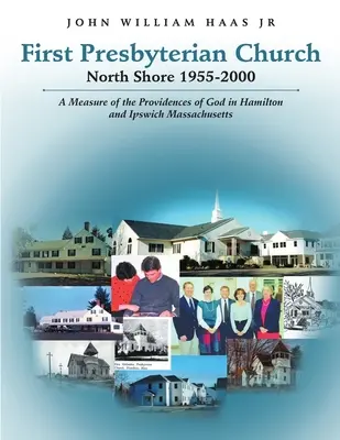 Erste Presbyterianische Kirche an der Nordküste 1955-2000: Ein Maß für die Vorsehung Gottes in Hamilton und Ipswich Massachusetts - First Presbyterian Church North Shore 1955-2000: A Measure of the Providences of God in Hamilton and Ipswich Massachusetts
