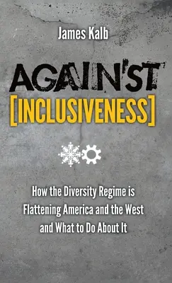 Gegen Inklusivität: Wie das Regime der Vielfalt Amerika und den Westen platt macht und was man dagegen tun kann - Against Inclusiveness: How the Diversity Regime Is Flattening America and the West and What to Do about It