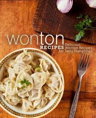 Wonton-Rezepte: Köstliche Wonton-Rezepte für leckere Knödel (2. Auflage) - Wonton Recipes: Delicious Wonton Recipes for Tasty Dumplings (2nd Edition)