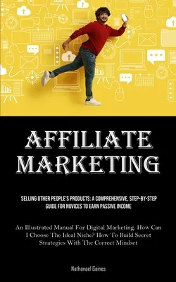 Affiliate Marketing: Die Produkte anderer Leute verkaufen: Eine umfassende Schritt-für-Schritt-Anleitung für Einsteiger, um ein passives Einkommen zu erzielen (An Illustrate - Affiliate Marketing: Selling Other People's Products: A Comprehensive, Step-by-step Guide For Novices To Earn Passive Income (An Illustrate