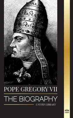 Papst Gregor VII.: Die Biografie eines italienischen Papstes, Reformators und Herrschers der römisch-katholischen Kirche - Pope Gregory VII: The Biography of an Italian Pope, Reformer and Ruler of the Roman Catholic Church