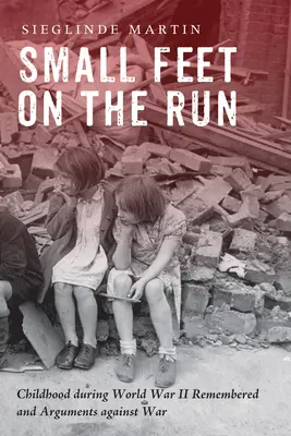 Kleine Füße auf der Flucht: Erinnerungen an die Kindheit während des Zweiten Weltkriegs und Argumente gegen den Krieg - Small Feet on the Run: Childhood during World War II Remembered and Arguments against War