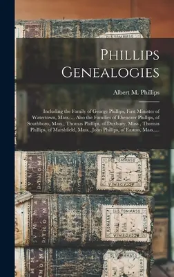 Phillips Genealogien: Einschließlich der Familie von George Phillips, dem ersten Pfarrer von Watertown, Massachusetts ... Auch die Familien von Ebenezer Phillips - Phillips Genealogies: Including the Family of George Phillips, First Minister of Watertown, Mass. ... Also the Families of Ebenezer Phillips