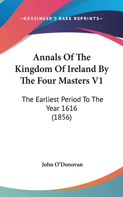 Annalen des Königreichs Irland von den vier Meistern V1: Die früheste Zeit bis zum Jahr 1616 (1856) - Annals Of The Kingdom Of Ireland By The Four Masters V1: The Earliest Period To The Year 1616 (1856)