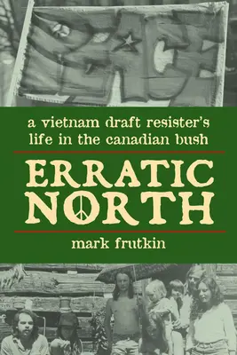 Erratic North: Das Leben eines Wehrdienstverweigerers im kanadischen Busch - Erratic North: A Vietnam Draft Resister's Life in the Canadian Bush