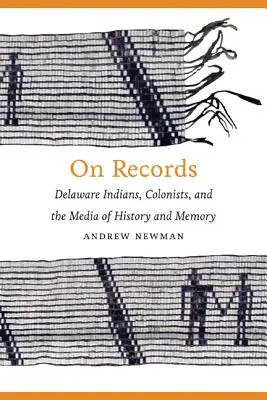 Aufzeichnungen: Delaware-Indianer, Kolonisten und die Medien der Geschichte und Erinnerung - On Records: Delaware Indians, Colonists, and the Media of History and Memory