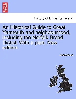 Ein historischer Führer zu Great Yarmouth und Umgebung, einschließlich des Norfolk Broad Distict. mit einem Plan. Neue Ausgabe. - An Historical Guide to Great Yarmouth and Neighbourhood, Including the Norfolk Broad Distict. with a Plan. New Edition.