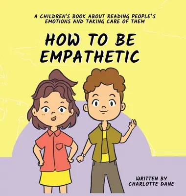 Wie man einfühlsam ist: Ein Kinderbuch darüber, wie man die Emotionen anderer Menschen liest und sich um sie kümmert - How To Be Empathetic: A Children's Book About Reading People's Emotions and Taking Care of Them