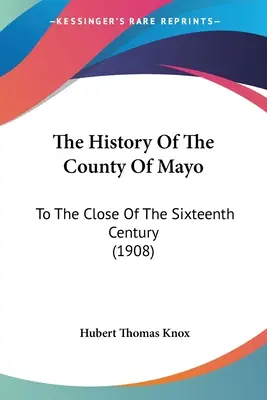 Die Geschichte der Grafschaft Mayo: Bis zum Ende des sechzehnten Jahrhunderts (1908) - The History Of The County Of Mayo: To The Close Of The Sixteenth Century (1908)