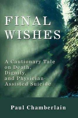 Letzte Wünsche: Eine warnende Geschichte über Tod, Würde und ärztlich assistierten Suizid - Final Wishes: A Cautionary Tale on Death, Dignity, and Physician-Assisted Suicide