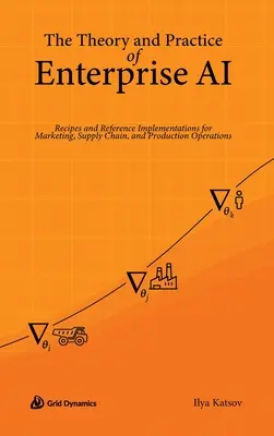 Theorie und Praxis der Unternehmens-KI: Rezepte und Referenzimplementierungen für Marketing, Lieferkette und Produktion - The Theory and Practice of Enterprise AI: Recipes and Reference Implementations for Marketing, Supply Chain, and Production Operations