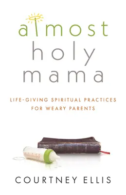 Fast heilige Mama: Lebensspendende spirituelle Praktiken für erschöpfte Eltern - Almost Holy Mama: Life-Giving Spiritual Practices for Weary Parents
