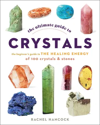 Der ultimative Leitfaden für Kristalle: Der Leitfaden für Anfänger über die Heilenergie von 100 Kristallen und Steinen - The Ultimate Guide to Crystals: The Beginner's Guide to the Healing Energy of 100 Crystals and Stones