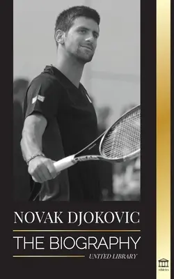 Novak Djokovic: Die Biografie des größten serbischen Tennisspielers und sein „Serve to Win“-Leben - Novak Djokovic: The Biography of the Greatest Serbian Tennis Player and his 'Serve to Win' Life