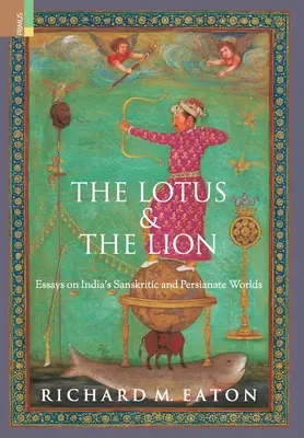 Der Lotus und der Löwe: Essays über Indiens sanskritische und persische Welten - The Lotus and The Lion: Essays on India's Sanskritic and Persianate Worlds