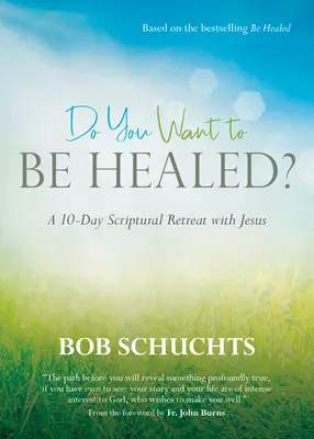 Willst du geheilt werden? Ein 10-tägiger biblischer Einkehrtag mit Jesus - Do You Want to Be Healed?: A 10-Day Scriptural Retreat with Jesus