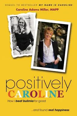 Positiv Caroline: Wie ich Bulimie endgültig besiegte ... und echtes Glück fand - Positively Caroline: How I Beat Bulimia for Good ... and Found Real Happiness