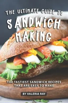 Der ultimative Leitfaden für die Zubereitung von Sandwiches: Die leckersten Sandwich-Rezepte, die leicht zu machen sind - The Ultimate Guide to Sandwich Making: The Tastiest Sandwich Recipes That Are Easy to Make