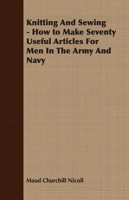 Stricken und Nähen - Wie man siebzig nützliche Artikel für Männer in Armee und Marine herstellt - Knitting And Sewing - How to Make Seventy Useful Articles For Men In The Army And Navy