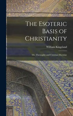 Die esoterische Grundlage des Christentums: Oder: Theosophie und christliche Doktrin - The Esoteric Basis of Christianity: Or, Theosophy and Christian Doctrine