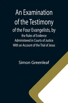 Eine Untersuchung des Zeugnisses der vier Evangelisten nach den vor den Gerichten geltenden Beweisregeln; mit einem Bericht über den Prozess gegen J - An Examination of the Testimony of the Four Evangelists, by the Rules of Evidence Administered in Courts of Justice; With an Account of the Trial of J