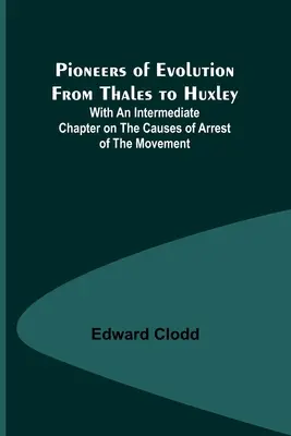 Pioniere der Evolution von Thales bis Huxley; mit einem Zwischenkapitel über die Ursachen des Stillstandes der Bewegung - Pioneers of Evolution from Thales to Huxley; With an Intermediate Chapter on the Causes of Arrest of the Movement