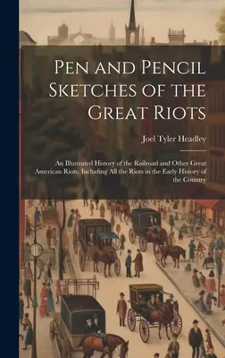 Pen and Pencil Sketches of the Great Riots: Eine illustrierte Geschichte der Railroad und anderer großer amerikanischer Unruhen. Einschließlich aller Unruhen in der Grafschaft - Pen and Pencil Sketches of the Great Riots: An Illustrated History of the Railroad and Other Great American Riots. Including All the Riots in the Earl