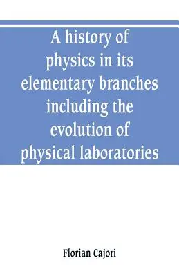 Eine Geschichte der Physik in ihren elementaren Zweigen, einschließlich der Entwicklung der physikalischen Laboratorien - A history of physics in its elementary branches, including the evolution of physical laboratories