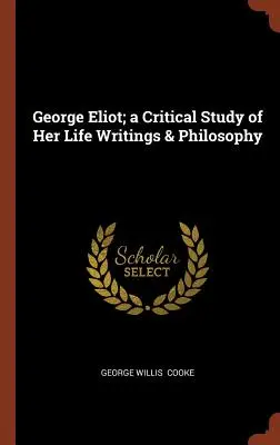 George Eliot; eine kritische Studie über ihr Leben, ihre Schriften und ihre Philosophie - George Eliot; a Critical Study of Her Life Writings & Philosophy