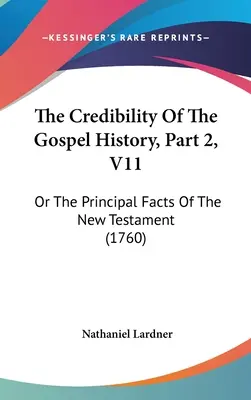 Die Glaubwürdigkeit der Geschichte des Evangeliums, Teil 2, V11: Oder die wichtigsten Tatsachen des Neuen Testaments (1760) - The Credibility Of The Gospel History, Part 2, V11: Or The Principal Facts Of The New Testament (1760)
