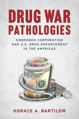 Pathologien des Drogenkriegs: Eingebetteter Korporatismus und US-Drogenbekämpfung in Nord- und Südamerika - Drug War Pathologies: Embedded Corporatism and U.S. Drug Enforcement in the Americas