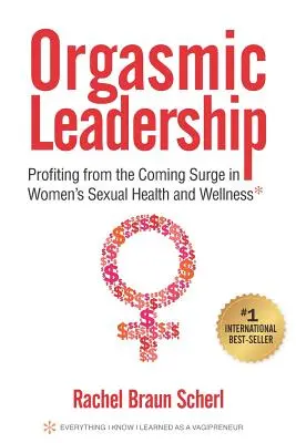 Orgasmische Führung: Profitieren Sie vom kommenden Aufschwung der sexuellen Gesundheit und des Wohlbefindens von Frauen - Orgasmic Leadership: Profiting from the Coming Surge in Women's Sexual Health and Wellness