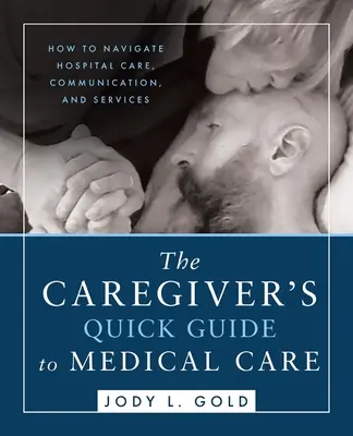 Der Kurzleitfaden für Pflegende zur medizinischen Versorgung: Wie man sich in der Krankenhausversorgung, der Kommunikation und den Dienstleistungen zurechtfindet - The Caregiver's Quick Guide to Medical Care: How To Navigate Hospital Care, Communication, And Services