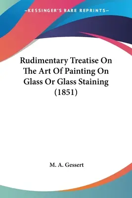 Rudimentäre Abhandlung über die Kunst der Glasmalerei oder Glasfärbung (1851) - Rudimentary Treatise On The Art Of Painting On Glass Or Glass Staining (1851)