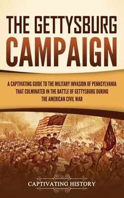 Der Gettysburg-Feldzug: Ein fesselnder Leitfaden für die militärische Invasion in Pennsylvania, die in der Schlacht von Gettysburg während der Am - The Gettysburg Campaign: A Captivating Guide to the Military Invasion of Pennsylvania That Culminated in the Battle of Gettysburg During the Am