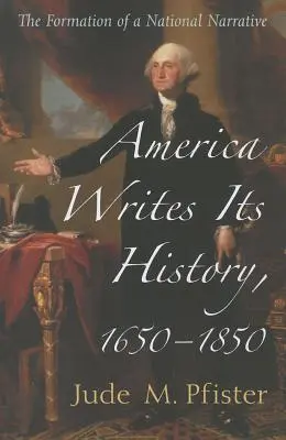 Amerika schreibt seine Geschichte, 1650-1850: Die Herausbildung einer nationalen Erzählung - America Writes Its History, 1650-1850: The Formation of a National Narrative