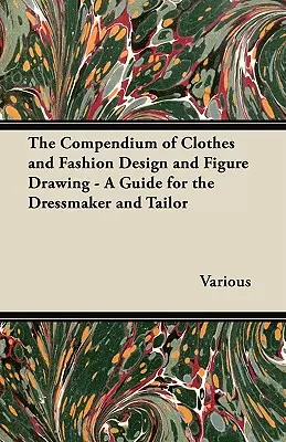 Das Kompendium der Kleidung, des Modedesigns und des Figurenzeichnens - Ein Leitfaden für Schneider und Schneiderinnen - The Compendium of Clothes and Fashion Design and Figure Drawing - A Guide for the Dressmaker and Tailor