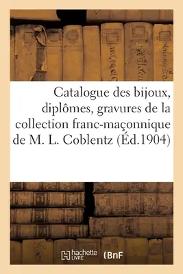 Catalogue Des Bijoux, Diplômes, Gravures, Objets Divers, Curiosits Datant du Xviiie Sicle: Et Du Premier Empire de la Collection Franc-Maonnique de - Catalogue Des Bijoux, Diplmes, Gravures, Objets Divers, Curiosits Datant Du Xviiie Sicle: Et Du Premier Empire de la Collection Franc-Maonnique de