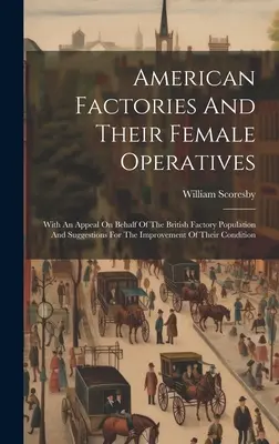 Amerikanische Fabriken und ihre weiblichen Angestellten: Mit einem Appell an die britische Fabrikbevölkerung und Vorschlägen zur Verbesserung ihrer - American Factories And Their Female Operatives: With An Appeal On Behalf Of The British Factory Population And Suggestions For The Improvement Of Thei