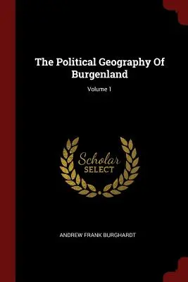 Die politische Geographie des Burgenlandes; Band 1 - The Political Geography Of Burgenland; Volume 1